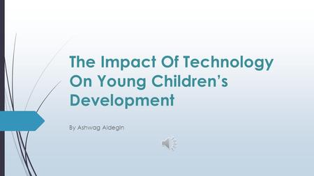 The Impact Of Technology On Young Children’s Development By Ashwag Aldegin.