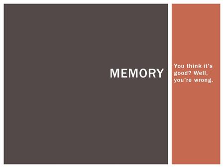 You think it’s good? Well, you’re wrong. MEMORY.  DEF: forming a memory code  Requires attention: focusing awareness on a narrowed range of stimuli.