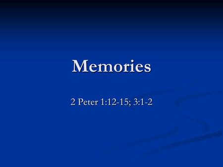 Memories 2 Peter 1:12-15; 3:1-2. Memories That Prevent Ecclesiastes 12:1ff Teach the younger. Deut. 6:10-12 Teach the younger. Deut. 6:10-12 “Remember.