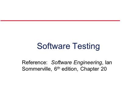 Software Testing Reference: Software Engineering, Ian Sommerville, 6 th edition, Chapter 20.