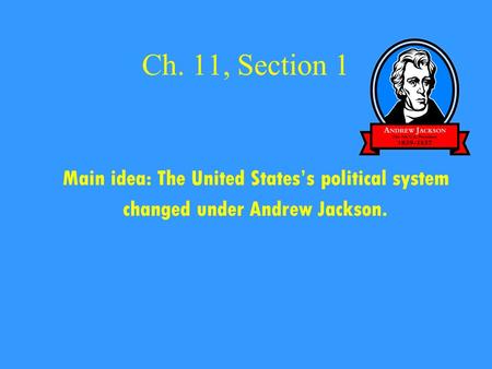 Ch. 11, Section 1 Main idea: The United States’s political system changed under Andrew Jackson.