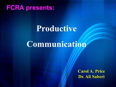 FCRA presents: Carol A. Price Dr. Ali Saberi Productive Communication.