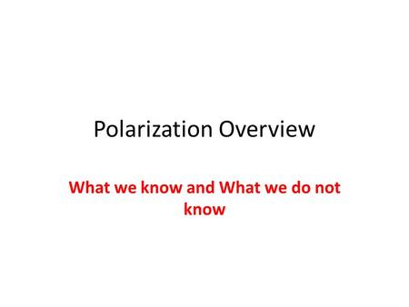 Polarization Overview What we know and What we do not know.