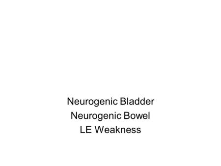 Neurogenic Bladder Neurogenic Bowel LE Weakness. Neurogenic Bladder: Spinal Cord Lesions Urge incontinence Bladder empties too quickly and too frequently.