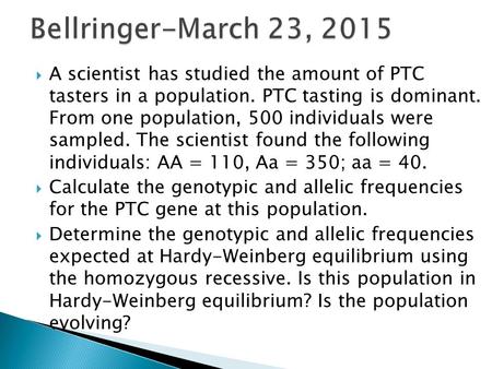  A scientist has studied the amount of PTC tasters in a population. PTC tasting is dominant. From one population, 500 individuals were sampled. The scientist.