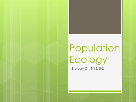 Population Ecology Biology Ch 5-1& 5-2. Population Density  The number of individuals per unit area  Ex: 5 wolves in a 10 acre piece of land.