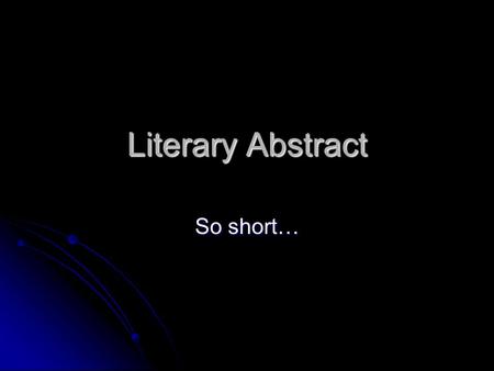 Literary Abstract So short…. What is it? Literary… Writing about how an author uses literary elements to emphasize the theme. Writing about how an author.