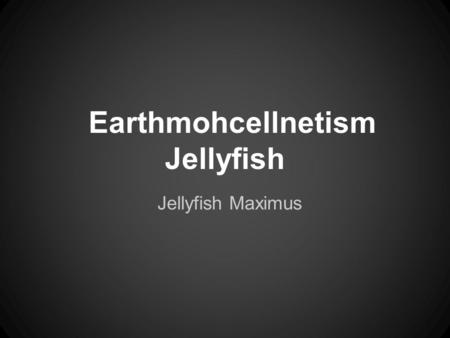 Earthmohcellnetism Jellyfish Jellyfish Maximus. Where was it found? It was found in it's natural habitat, the marine aquatic biome. It generally lives.