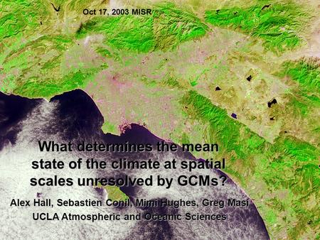 Oct 17, 2003 MISR Alex Hall, Sebastien Conil, Mimi Hughes, Greg Masi UCLA Atmospheric and Oceanic Sciences What determines the mean state of the climate.