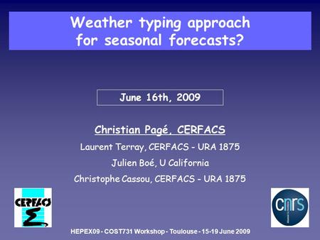 June 16th, 2009 Christian Pagé, CERFACS Laurent Terray, CERFACS - URA 1875 Julien Boé, U California Christophe Cassou, CERFACS - URA 1875 Weather typing.