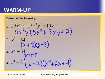 R-5: Factoring Polynomials10/24/2015 6:40 AM1 W ARM- UP Factor out the following: 1. 2. 3. 4. x 3 – 8.