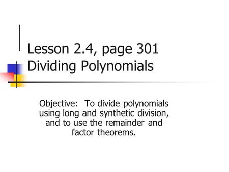 Lesson 2.4, page 301 Dividing Polynomials Objective: To divide polynomials using long and synthetic division, and to use the remainder and factor theorems.