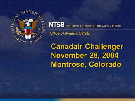 Office of Aviation Safety Canadair Challenger November 28, 2004 Montrose, Colorado.