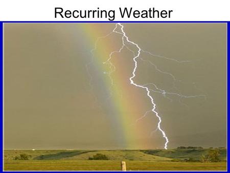 Recurring Weather. Floods Floods can occur when weather patterns cause even mild storms to persist over the same area.