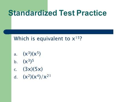 Which is equivalent to x 15 ? a. (x 3 )(x 5 ) b. (x 3 ) 5 c. (3x)(5x) d. (x 2 )(x 4 )/x 21.