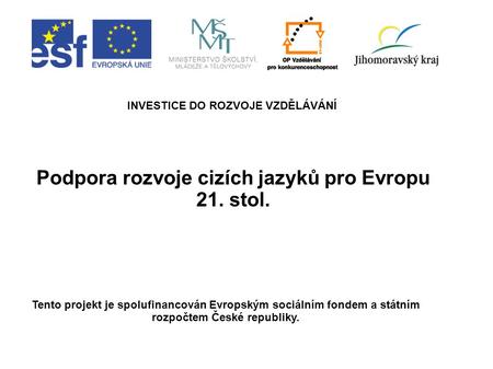 Podpora rozvoje cizích jazyků pro Evropu 21. stol. INVESTICE DO ROZVOJE VZDĚLÁVÁNÍ Tento projekt je spolufinancován Evropským sociálním fondem a státním.