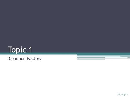 Topic 1 Common Factors Unit 7 Topic 1. Explore 1. Multiply the factors to find the matching expanded form. Try this on your own first!!!!