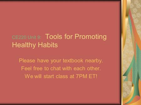 CE220 Unit 9: Tools for Promoting Healthy Habits Please have your textbook nearby. Feel free to chat with each other. We will start class at 7PM ET!