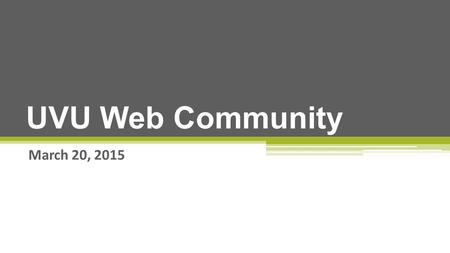 March 20, 2015 UVU Web Community. Update on Web Audit Update on Accessibilities Asset Sliders now using Alt Tags New Final Check New Gadgets Available.