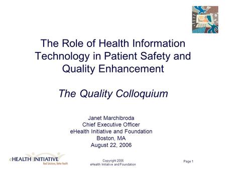 Copyright 2006 eHealth Initiative and Foundation Page 1 The Role of Health Information Technology in Patient Safety and Quality Enhancement The Quality.