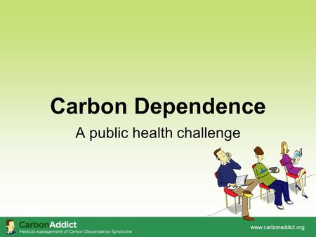 Www.carbonaddict.org Carbon Dependence A public health challenge.