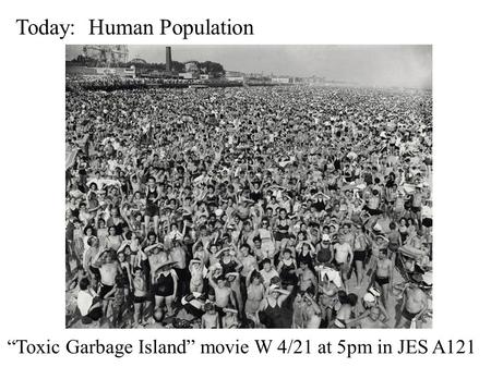 Today: Human Population “Toxic Garbage Island” movie W 4/21 at 5pm in JES A121.