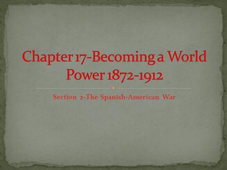 Section 2-The Spanish-American War THE SPANISH – AMERICAN WAR.