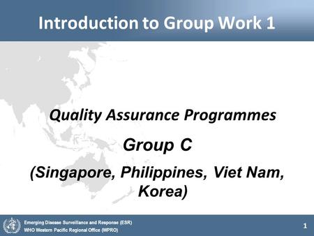 1 Emerging Disease Surveillance and Response (ESR) WHO Western Pacific Regional Office (WPRO) Introduction to Group Work 1 Quality Assurance Programmes.