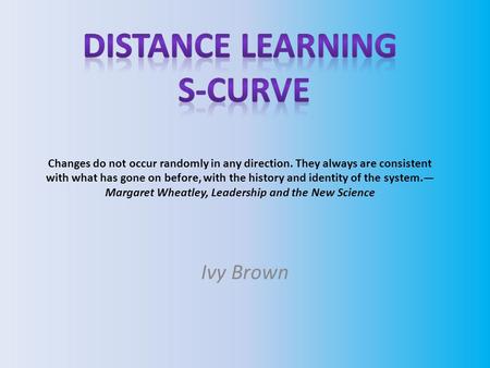 Ivy Brown. Distance Learning S-Curve Brief Background on Distance Education The concept of distance learning is hardly new. Until late in the nineteenth.