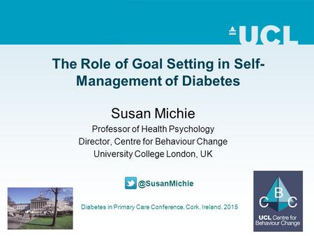 The Role of Goal Setting in Self- Management of Diabetes Susan Michie Professor of Health Psychology Director, Centre for Behaviour Change University College.