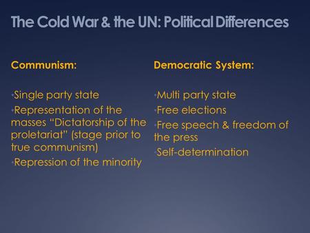 The Cold War & the UN: Political Differences Communism: Single party state Representation of the masses “Dictatorship of the proletariat” (stage prior.