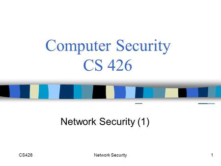 CS426Network Security1 Computer Security CS 426 Network Security (1)