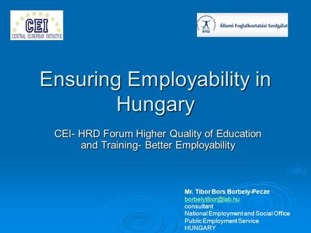 Ensuring Employability in Hungary CEI- HRD Forum Higher Quality of Education and Training- Better Employability Mr. Tibor Bors Borbely-Pecze