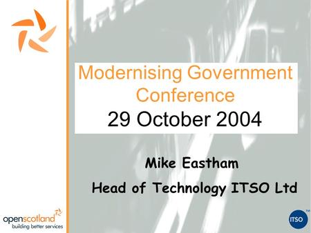 Modernising Government Conference 29 October 2004 Mike Eastham Head of Technology ITSO Ltd.