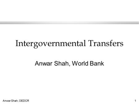 Anwar Shah, OEDCR1 Intergovernmental Transfers Anwar Shah, World Bank.