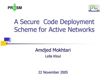 PR SM A Secure Code Deployment Scheme for Active Networks Amdjed Mokhtari Leïla Kloul 22 November 2005.