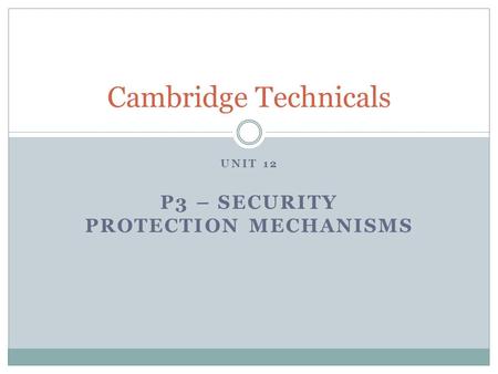 UNIT 12 P3 – SECURITY PROTECTION MECHANISMS Cambridge Technicals.