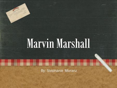 Marvin Marshall By: Stephanie Moranz.