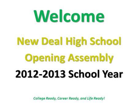 Welcome New Deal High School Opening Assembly 2012-2013 School Year College Ready, Career Ready, and Life Ready!