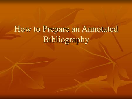 How to Prepare an Annotated Bibliography. WHAT IS AN ANNOTATED BIBLIOGRAPHY? An annotated bibliography is a list of citations for books, articles, and.