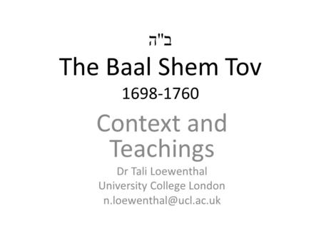 ב  ה The Baal Shem Tov 1698-1760 Context and Teachings Dr Tali Loewenthal University College London