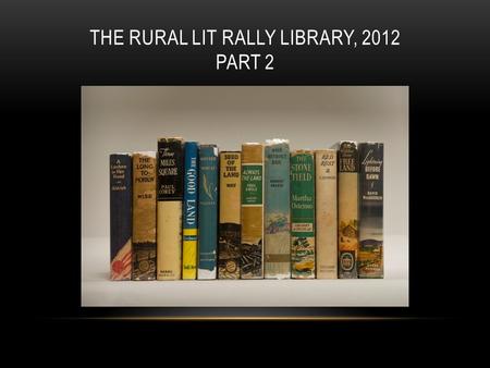 THE RURAL LIT RALLY LIBRARY, 2012 PART 2. HOLDINGS OF THE RURAL LIT RALLY LIBRARY As part of our mission to preserve these works and revive interest in.