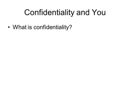 Confidentiality and You What is confidentiality?.