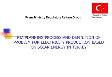 Prime Ministry Regulatory Reform Group Republic of Turkey Prime Ministry RIA PLANNING PROCESS AND DEFINITION OF PROBLEM FOR ELECTRICITY PRODUCTION BASED.