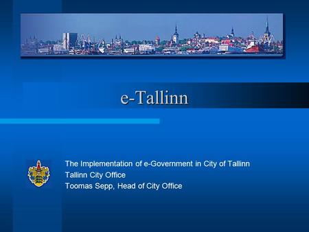 E-Tallinn The Implementation of e-Government in City of Tallinn Tallinn City Office Toomas Sepp, Head of City Office.