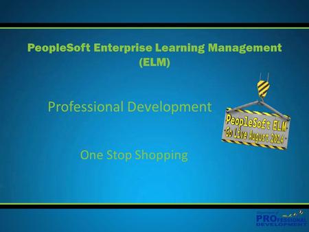 Professional Development PeopleSoft Enterprise Learning Management (ELM) One Stop Shopping.