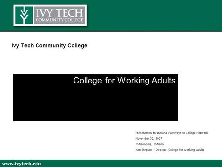 Www.ivytech.edu Ivy Tech Community College College for Working Adults Presentation to Indiana Pathways to College Network November 30, 2007 Indianapolis,