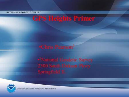 GPS Heights Primer Chris Pearson 1 1 National Geodetic Survey 2300 South Dirksen Pkwy Springfield IL.