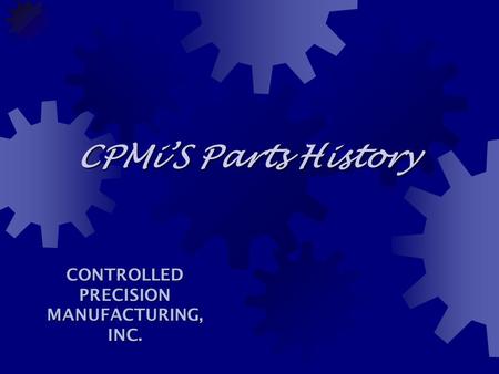 CPMi’S Parts History CONTROLLED PRECISION MANUFACTURING, INC.