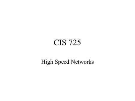 CIS 725 High Speed Networks. High-speed networks High bandwidth, high latency Low error rates Message loss mainly due to congestion.